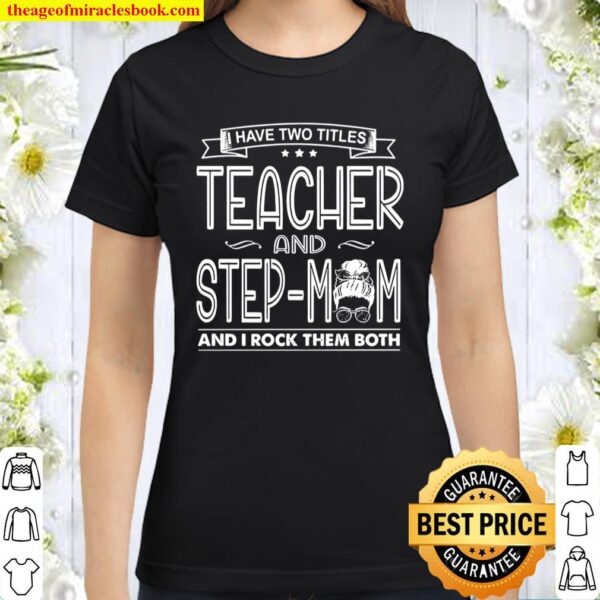 I Have Two Titles Teacher And Step Mom And I Rock Them Both Classic Women T-Shirt