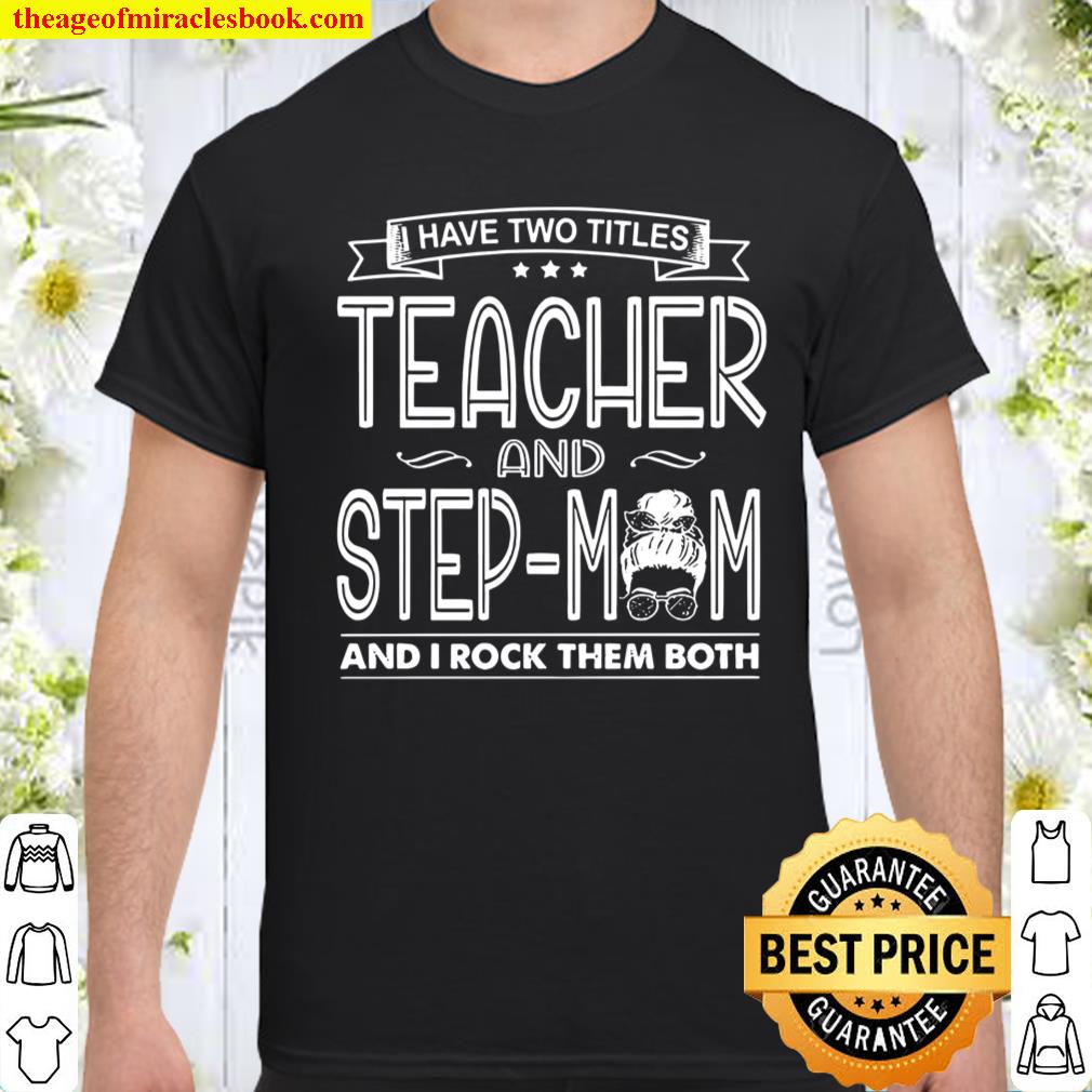 I Have Two Titles Teacher And Step Mom And I Rock Them Both shirt, hoodie, tank top, sweater