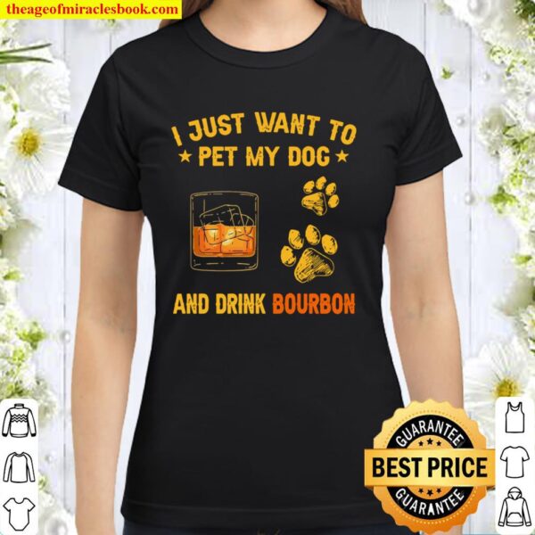 I Just Want To Pet My Dog And Drink Bourbon Classic Women T-Shirt