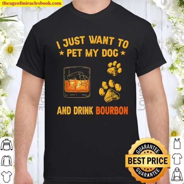 I Just Want To Pet My Dog And Drink Bourbon Shirt