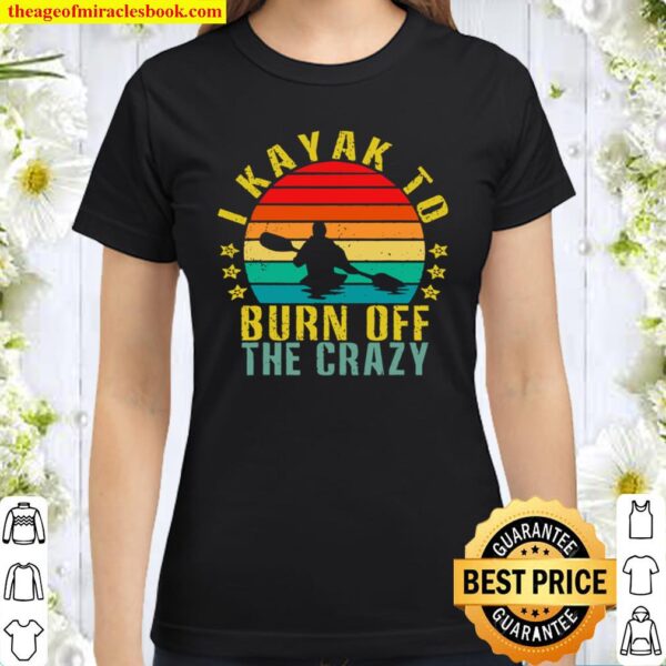 I Kayak To Burn Off The Crazy Funny Retro Classic Women T-Shirt