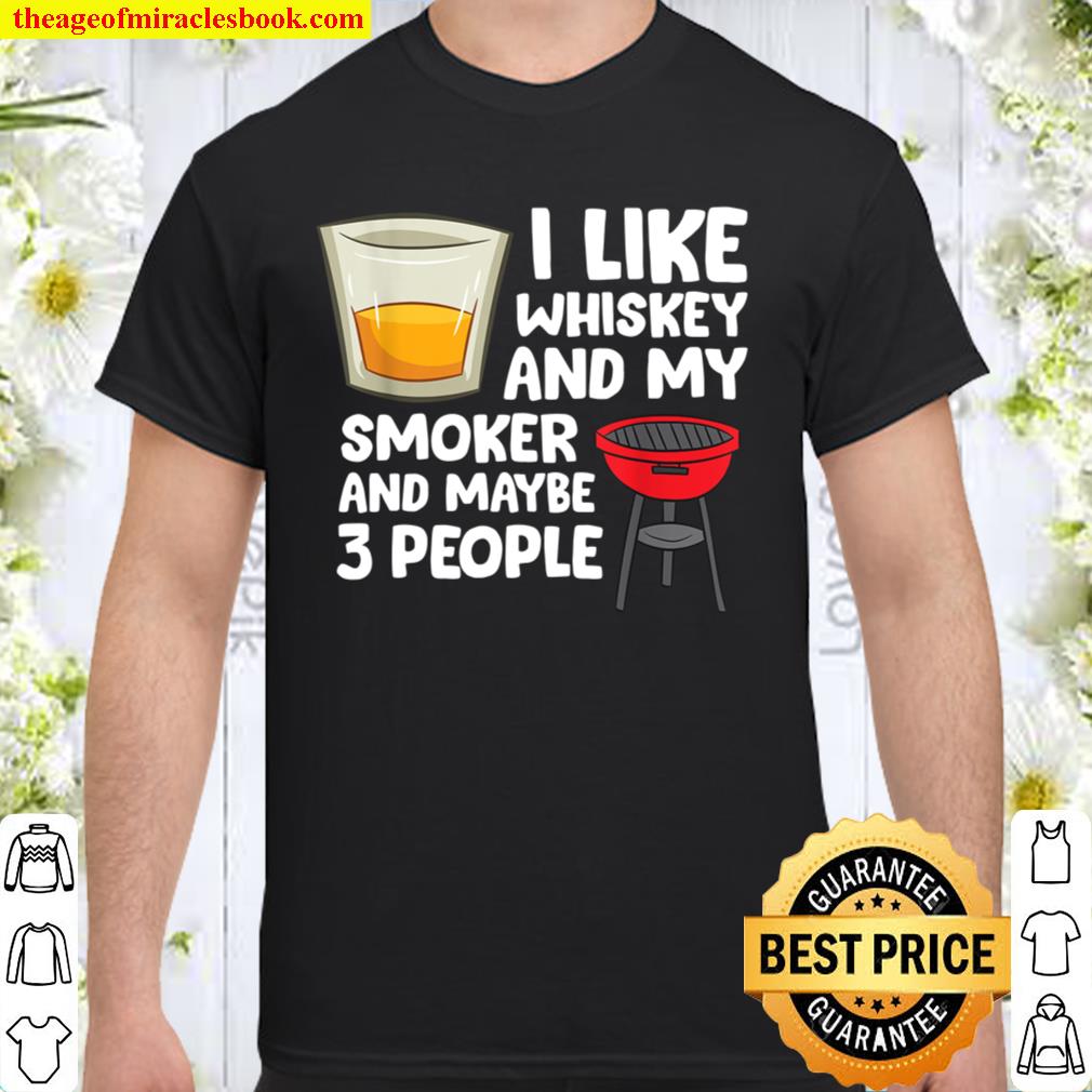 I Like Whiskey And My Smoker And Maybe 3 People Barbecue 2021 Shirt, Hoodie, Long Sleeved, SweatShirt