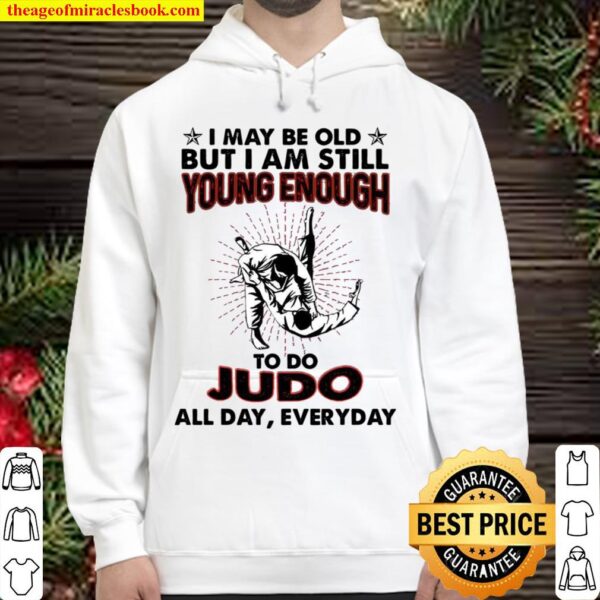 I May Be Old But I Am Still Young Enough To Do Judo All Day Everyday Hoodie