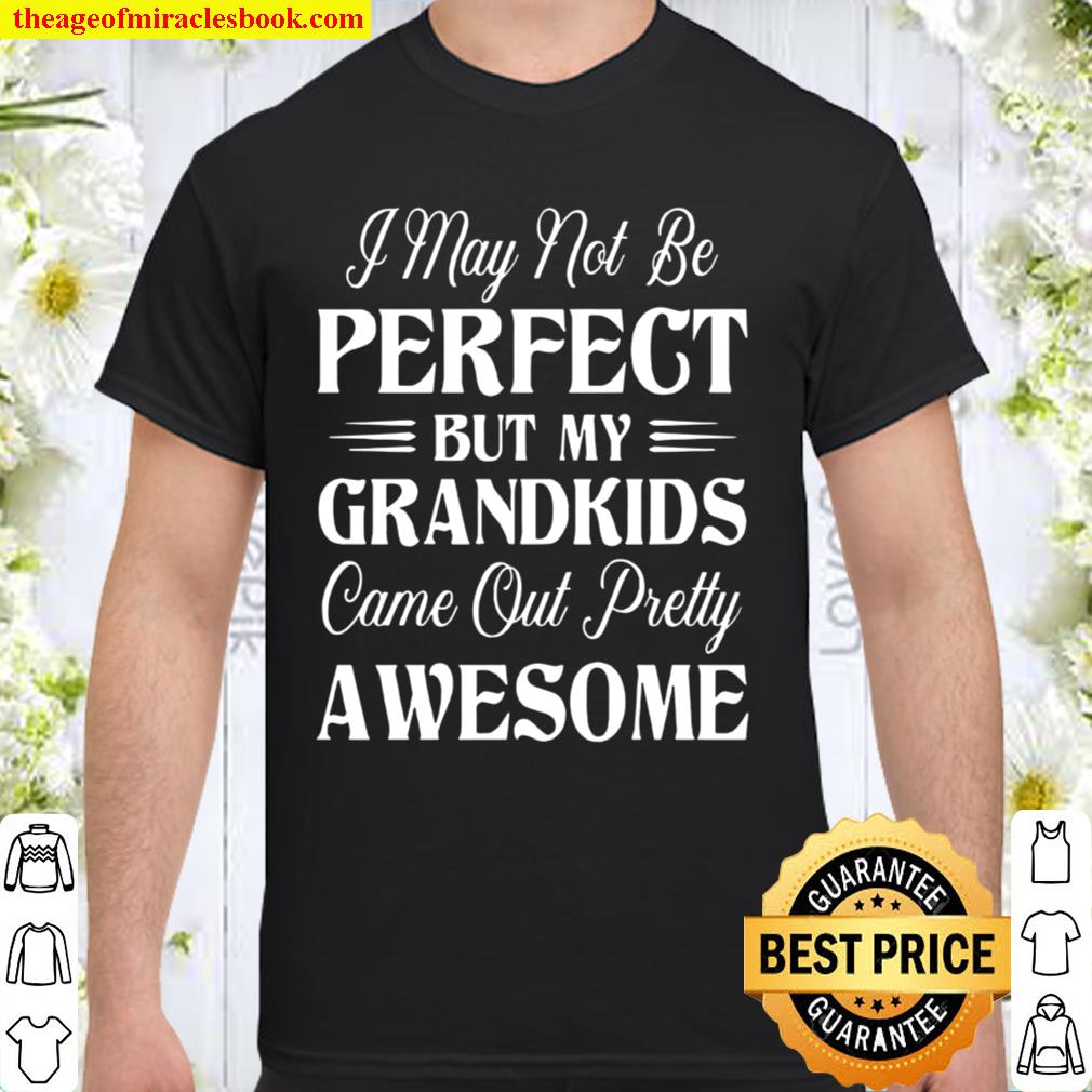 I May Not Be Perfect But My Grandkids Came Out Pretty Awesome Shirt