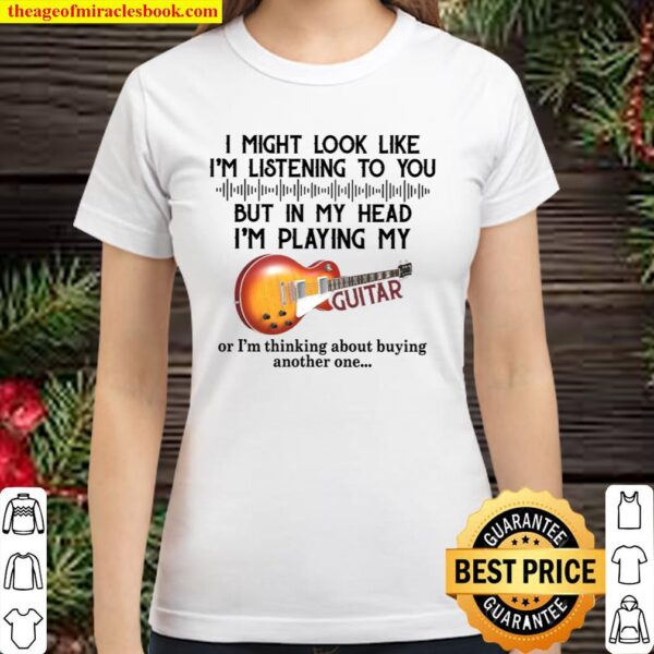 I Might Look Like I’m Listening To You But In My Head I’m Playing My G Classic Women T-Shirt
