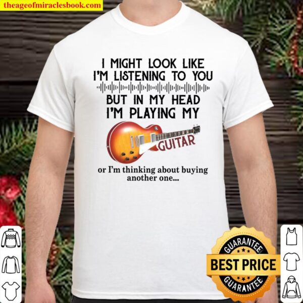 I Might Look Like I’m Listening To You But In My Head I’m Playing My G Shirt