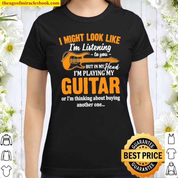 I Might Look Like I’m Listening To You But In My Heart I’m Playing My Classic Women T-Shirt