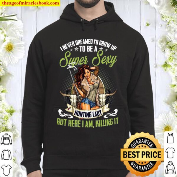 I Never Dreamed I’d Grow Up To Be A Super Sexy Hunting Lady But Here I Hoodie