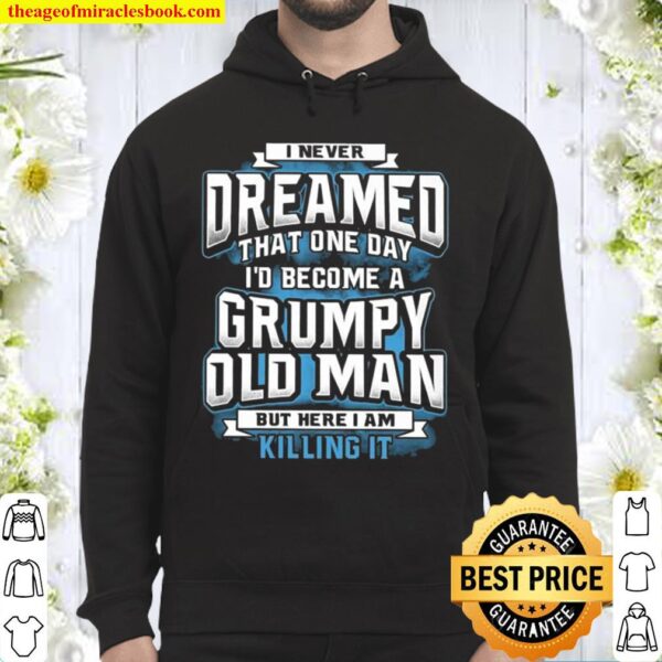I Never Dreamed That One Day I’d Become A Grumpy Old Man But Here I Am Hoodie