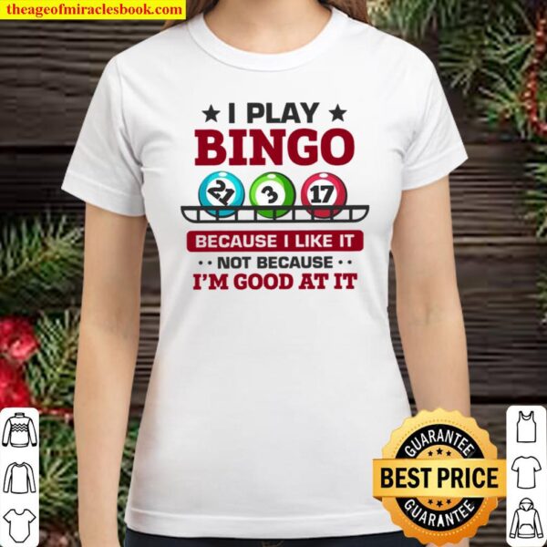 I Play Bingo Because I Like It Not Because I’m Good At It Classic Women T-Shirt