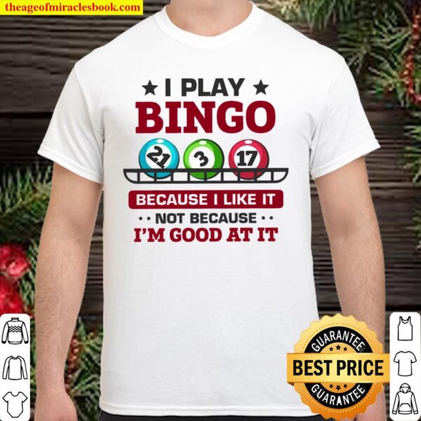 I Play Bingo Because I Like It Not Because I’m Good At It Shirt