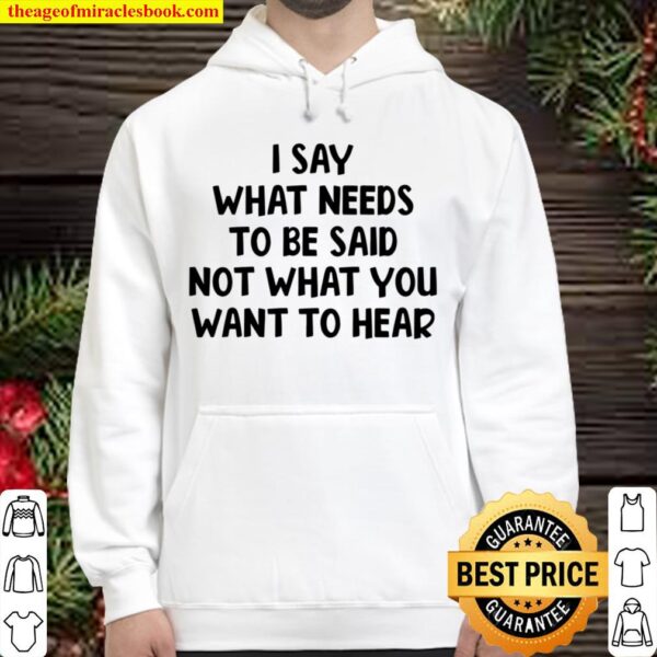 I Say What Needs To Be Said Not What You Want To Hear Hoodie