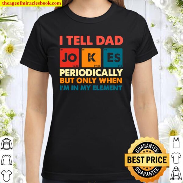 I Tell Dad Jokes Periodically But Only When I’m In My Element Classic Women T-Shirt