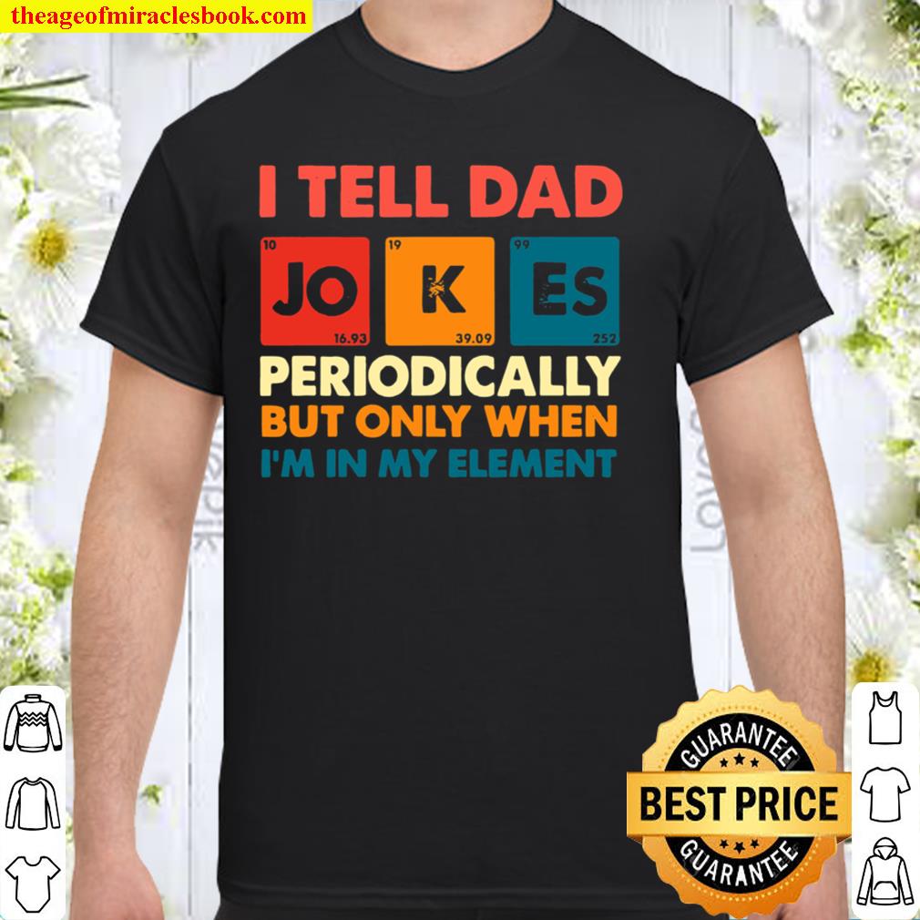 I Tell Dad Jokes Periodically But Only When I’m In My Element Shirt