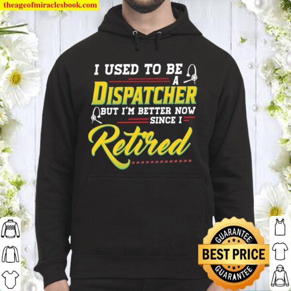 I Used To Be A Dispatcher But I’m Better Now Since I Retired Hoodie