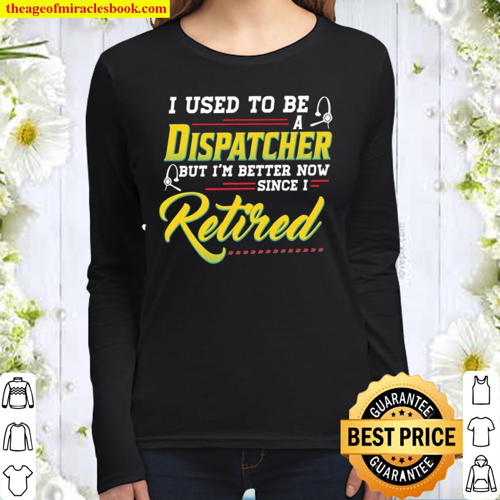 I Used To Be A Dispatcher But I’m Better Now Since I Retired Women Long Sleeved
