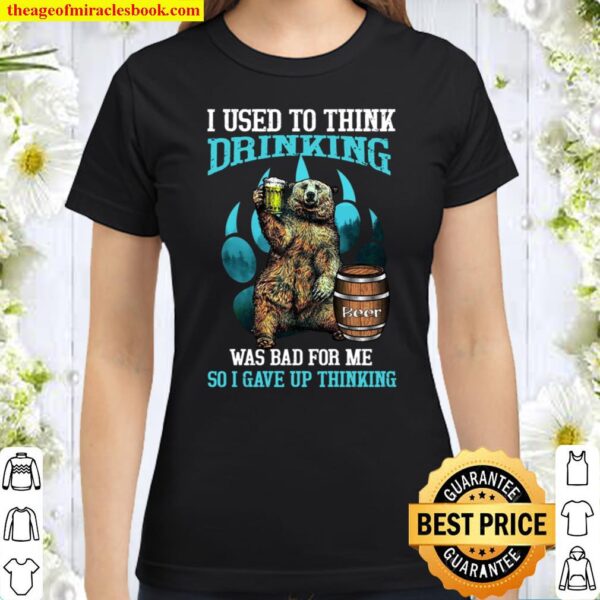 I Used To Think Drinking Was Bad For Me So I Gave Up Thinking Classic Women T-Shirt