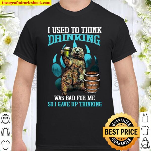 I Used To Think Drinking Was Bad For Me So I Gave Up Thinking Shirt