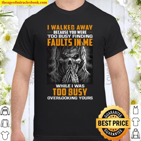 I Walked Away Because You Were Too Busy Finding Faults In Me While I W Shirt