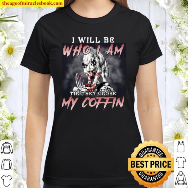 I Will Be Who I Am Til They Close My Coffin Classic Women T-Shirt