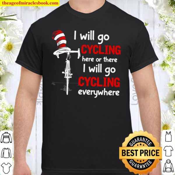 I Will Go Cycling Here Or There I Will Go Cycling Everywhere Shirt