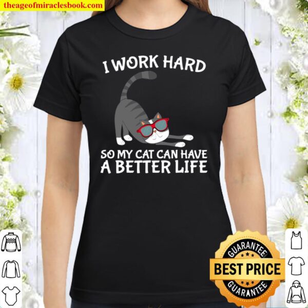 I Work Hard So My Cat Can Have A Better Life Perfect Gift Classic Women T-Shirt
