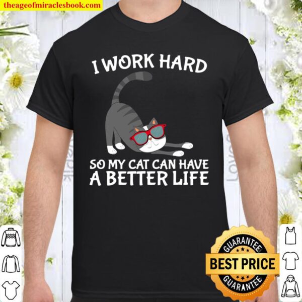 I Work Hard So My Cat Can Have A Better Life Perfect Gift Shirt