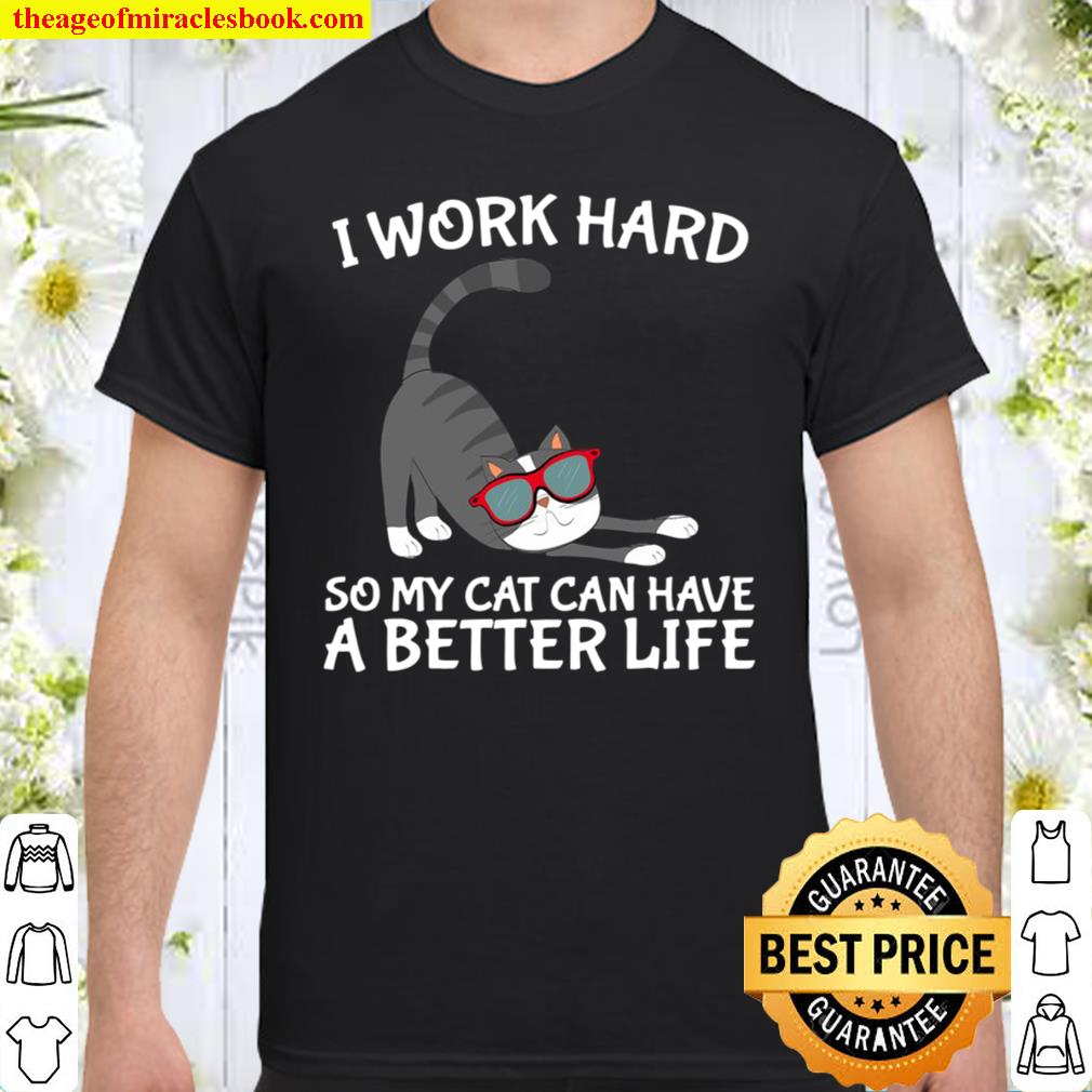 I Work Hard So My Cat Can Have A Better Life Perfect Gift shirt, hoodie, tank top, sweater