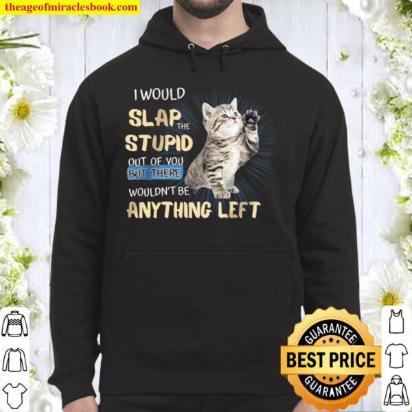 I Would Slap The Stupid Out Of You But There Wouldn’t Be Anything Left Hoodie