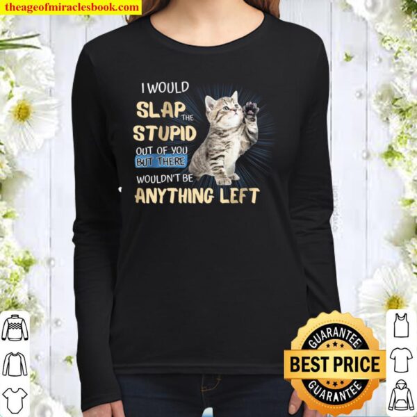 I Would Slap The Stupid Out Of You But There Wouldn’t Be Anything Left Women Long Sleeved