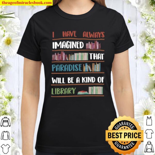 I have always imagined that paradise will be a kind of library Classic Women T-Shirt