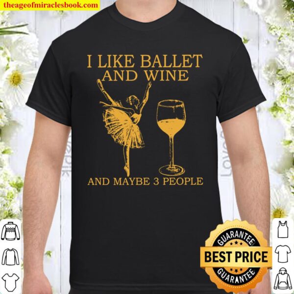 I like ballet and wine and maybe 3 people Shirt