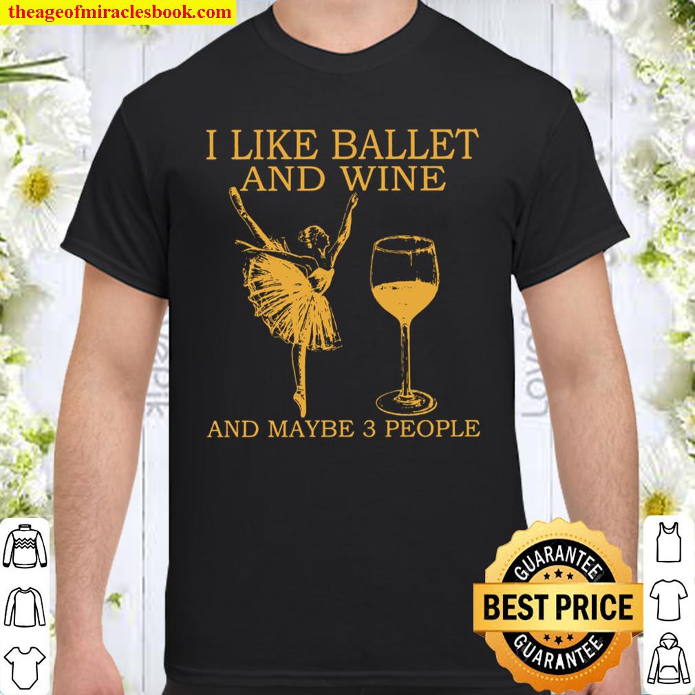 I like ballet and wine and maybe 3 people shirt, hoodie, tank top, sweater