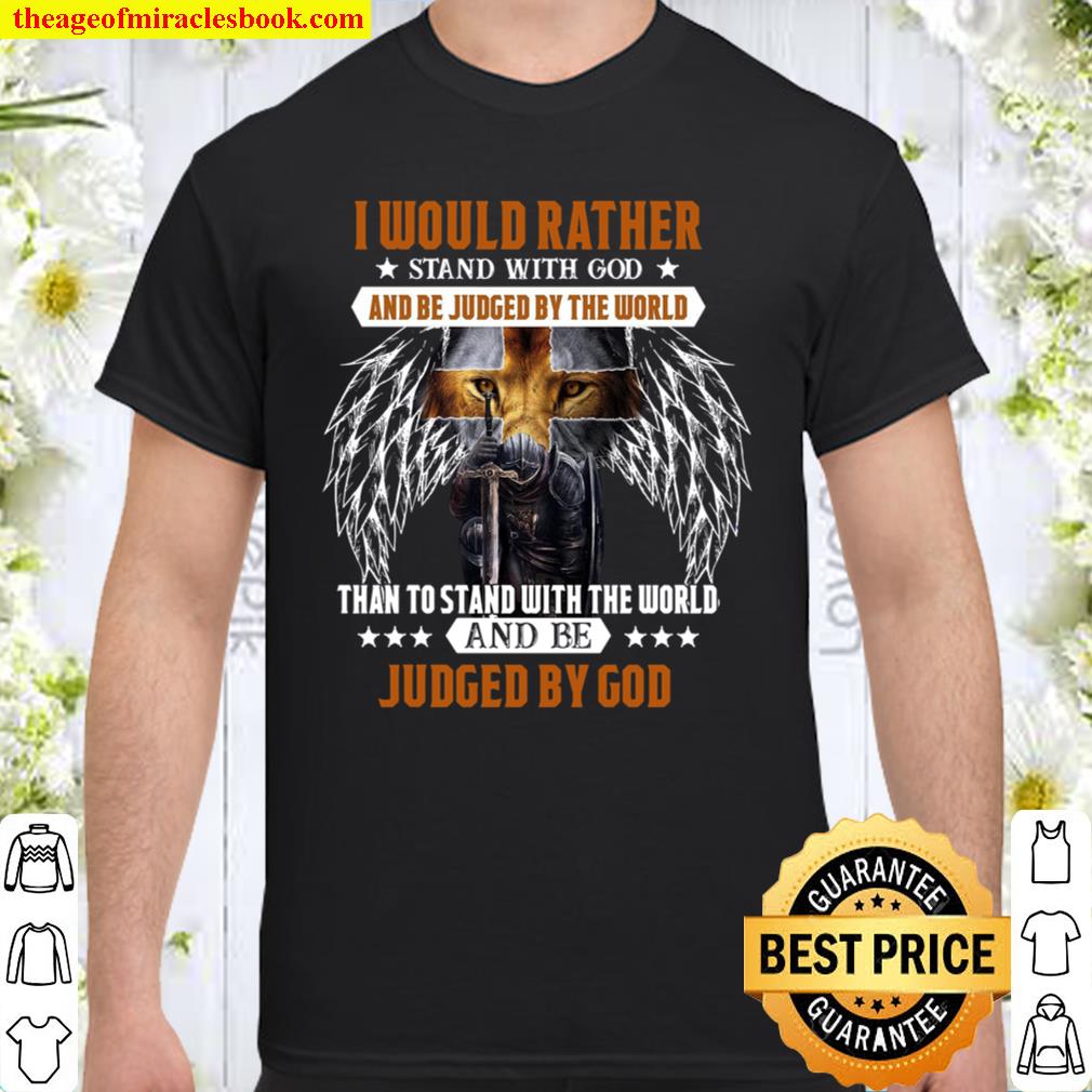 I would rather stand with god and be judged by the world than to stand with the world and be judged by god shirt