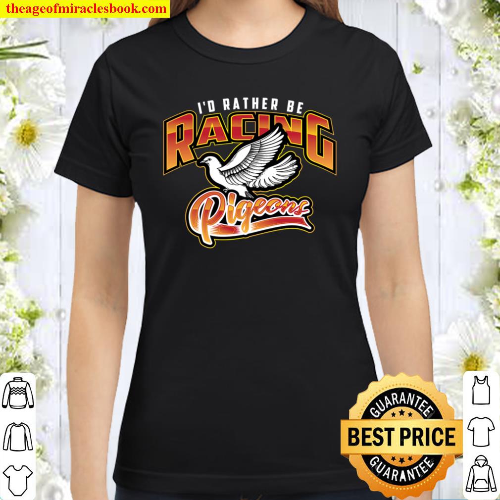 I_d Rather Be Racing Pigeons Cute Speedy Birds Gift.. Classic Women T-Shirt