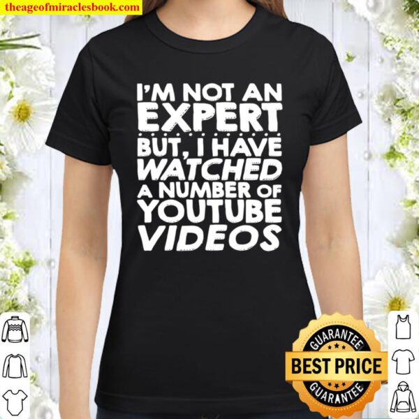 I_m Not An Expert But I Have Watched A Number Of Youtube Videos Classic Women T-Shirt