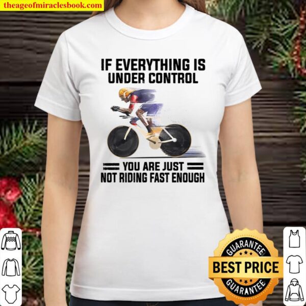 If Everything Is Under Control You Are Just Not Riding Fast Enough Classic Women T-Shirt
