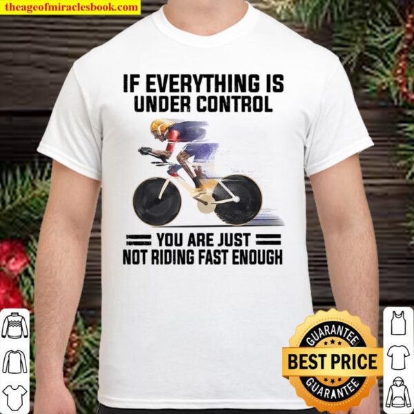 If Everything Is Under Control You Are Just Not Riding Fast Enough Shirt
