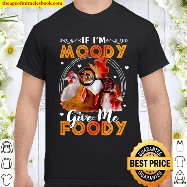 If I’m Moody Give Me Foody Chicken Shirt