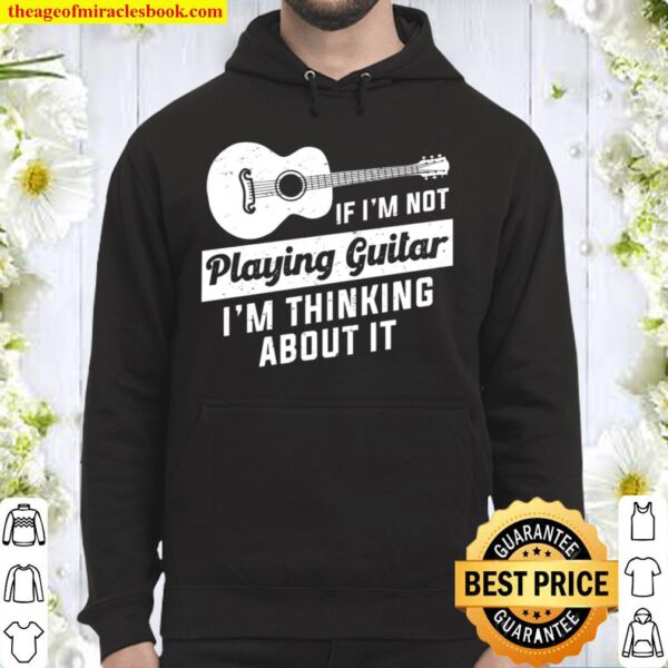 If I’m Not Playing Guitar I’m Thinking About It Hoodie