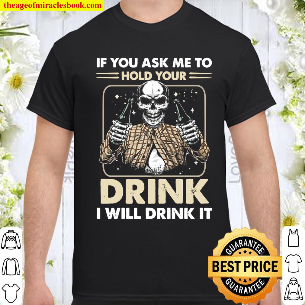 If You Ask Me To Hold Your Drink I Will Drink It shirt, hoodie, tank top, sweater