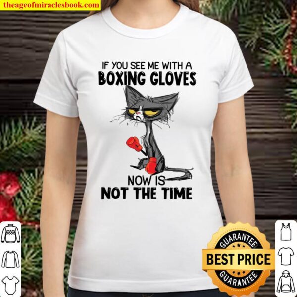If You See Me With A Boxing Gloves Now Is Not The Time Classic Women T-Shirt