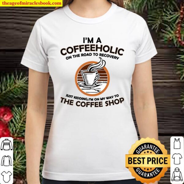 I’m A Coffeeholic On The Road To Recovery Coffee Classic Women T-Shirt