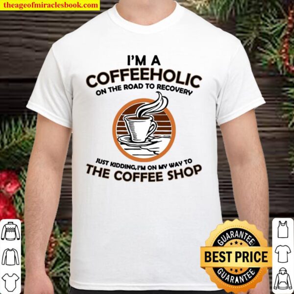 I’m A Coffeeholic On The Road To Recovery Coffee Shirt