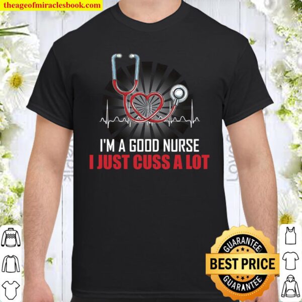 I’m A Good Nurse I Just Cuss A Lot Shirt