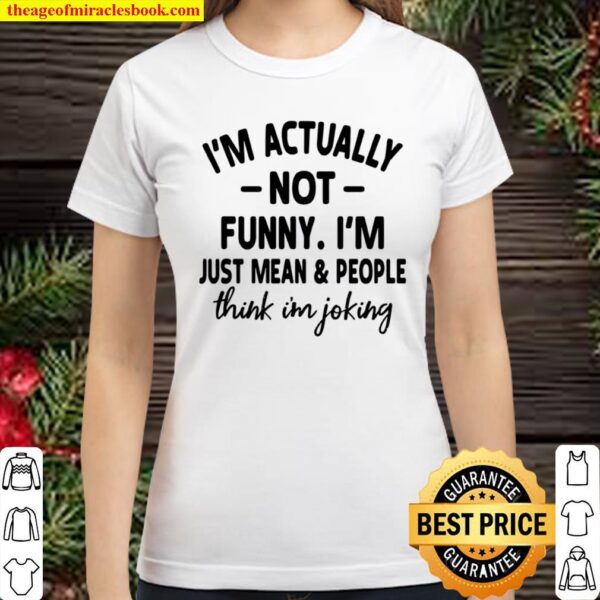 I’m Actually Not Funny I’m Just Mean And People Think I’m Joking Classic Women T-Shirt