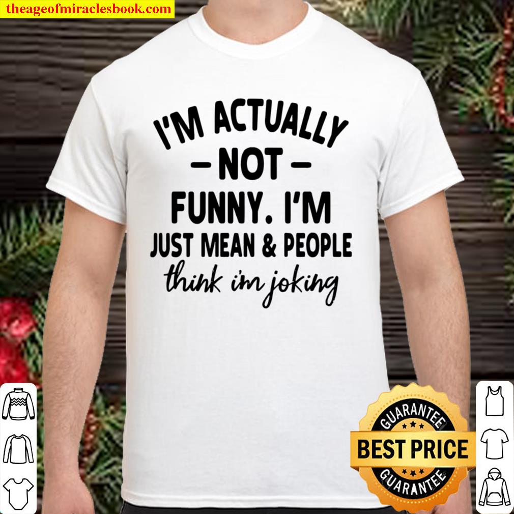 I’m Actually Not Funny I’m Just Mean And People Think I’m Joking 2021 Shirt, Hoodie, Long Sleeved, SweatShirt