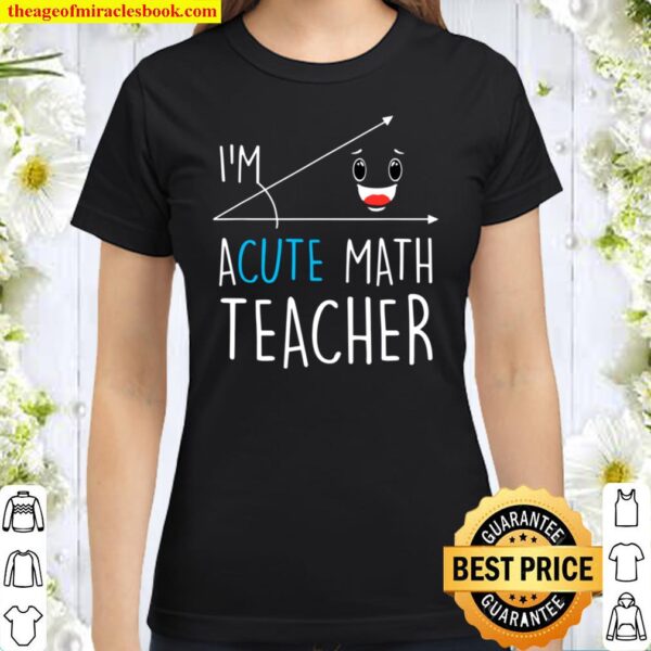 I’m Acute Math Teacher – Funny Math Teacher With Humour Gift Classic Women T-Shirt
