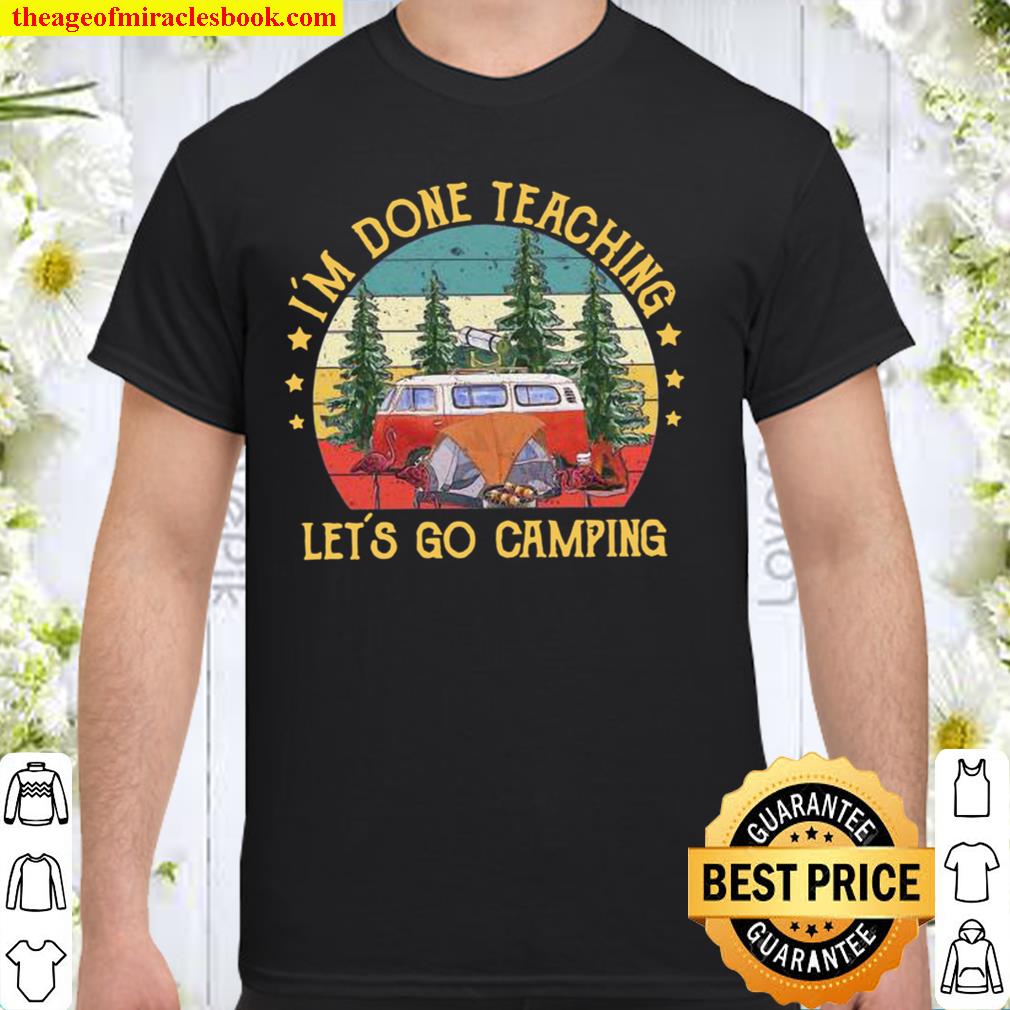 I’m Done Teaching Let’s Go Camping limited Shirt, Hoodie, Long Sleeved, SweatShirt