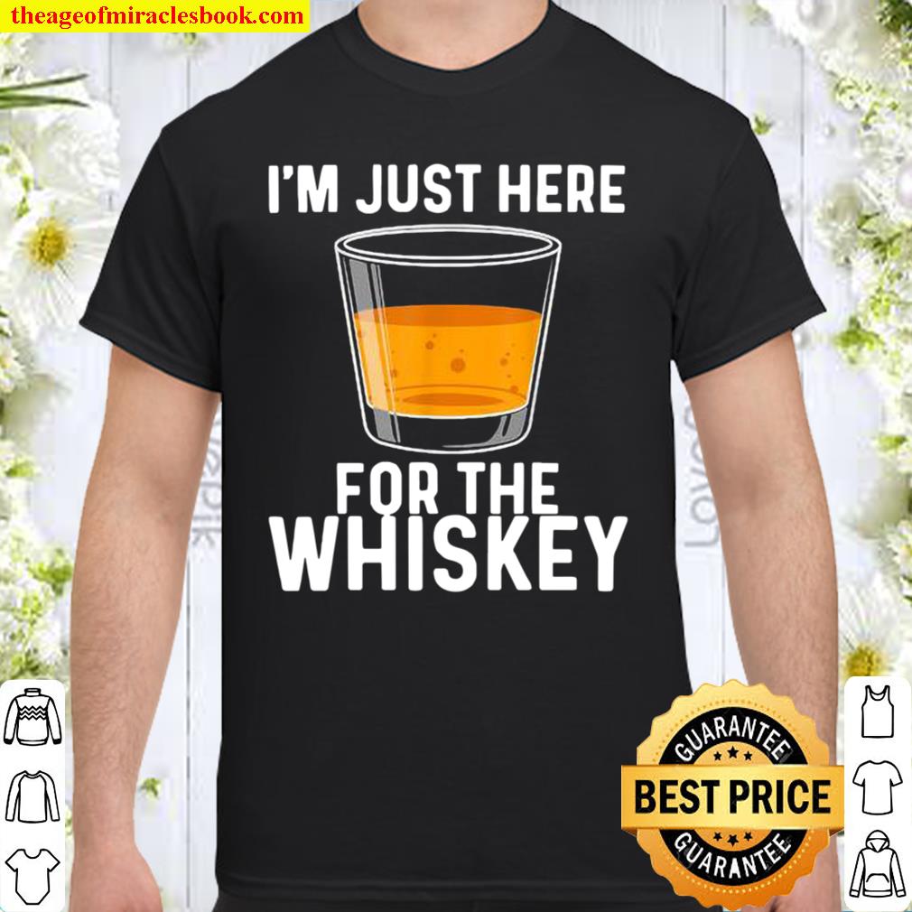 I’m Just Here For The Whiskey shirt, hoodie, tank top, sweater